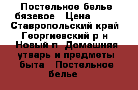 Постельное белье бязевое › Цена ­ 600 - Ставропольский край, Георгиевский р-н, Новый п. Домашняя утварь и предметы быта » Постельное белье   